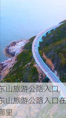 东山旅游公路入口,东山旅游公路入口在哪里