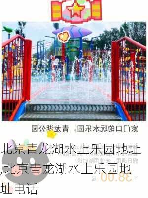 北京青龙湖水上乐园地址,北京青龙湖水上乐园地址电话