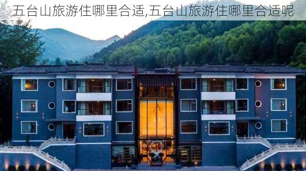 五台山旅游住哪里合适,五台山旅游住哪里合适呢