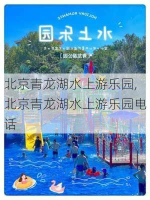 北京青龙湖水上游乐园,北京青龙湖水上游乐园电话