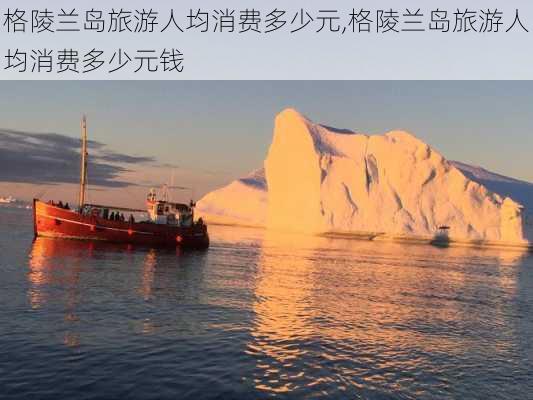 格陵兰岛旅游人均消费多少元,格陵兰岛旅游人均消费多少元钱