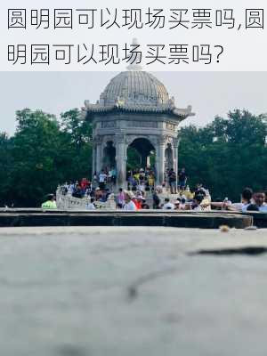 圆明园可以现场买票吗,圆明园可以现场买票吗?