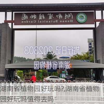 湖南省植物园好玩吗?,湖南省植物园好玩吗值得去吗