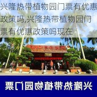 兴隆热带植物园门票有优惠政策吗,兴隆热带植物园门票有优惠政策吗现在