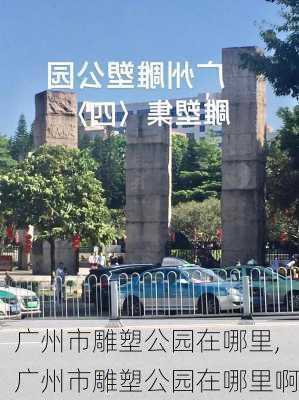 广州市雕塑公园在哪里,广州市雕塑公园在哪里啊