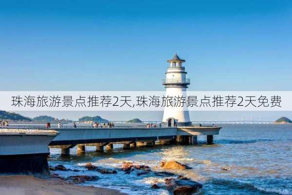 珠海旅游景点推荐2天,珠海旅游景点推荐2天免费