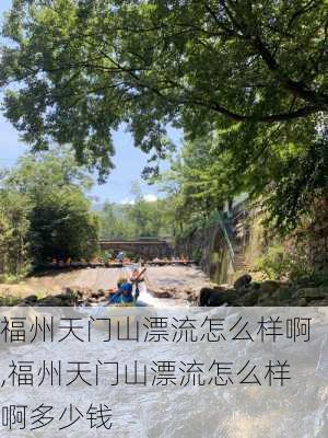 福州天门山漂流怎么样啊,福州天门山漂流怎么样啊多少钱