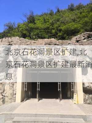 北京石花洞景区扩建,北京石花洞景区扩建最新消息