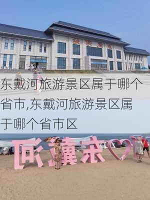 东戴河旅游景区属于哪个省市,东戴河旅游景区属于哪个省市区