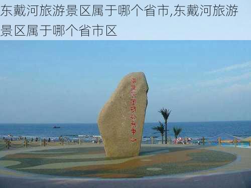 东戴河旅游景区属于哪个省市,东戴河旅游景区属于哪个省市区