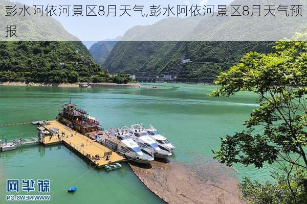 彭水阿依河景区8月天气,彭水阿依河景区8月天气预报