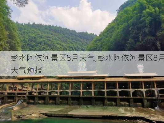 彭水阿依河景区8月天气,彭水阿依河景区8月天气预报