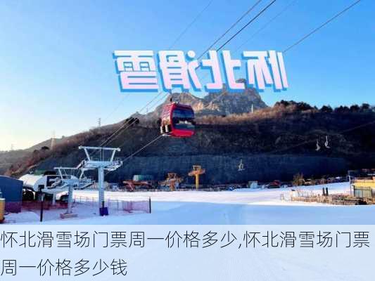 怀北滑雪场门票周一价格多少,怀北滑雪场门票周一价格多少钱