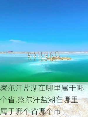 察尔汗盐湖在哪里属于哪个省,察尔汗盐湖在哪里属于哪个省哪个市