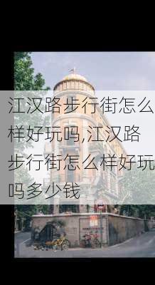 江汉路步行街怎么样好玩吗,江汉路步行街怎么样好玩吗多少钱