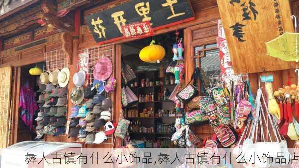 彝人古镇有什么小饰品,彝人古镇有什么小饰品店