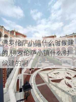 佛罗伦萨小镇什么时候建的,佛罗伦萨小镇什么时候建的啊