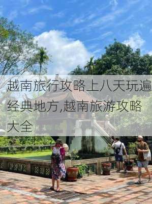 越南旅行攻略上八天玩遍经典地方,越南旅游攻略大全