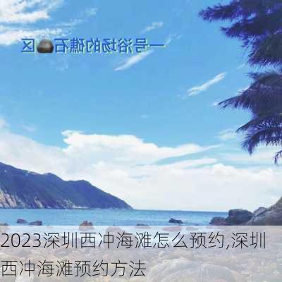 2023深圳西冲海滩怎么预约,深圳西冲海滩预约方法