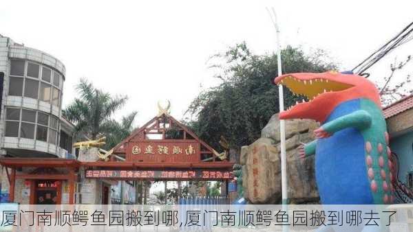 厦门南顺鳄鱼园搬到哪,厦门南顺鳄鱼园搬到哪去了