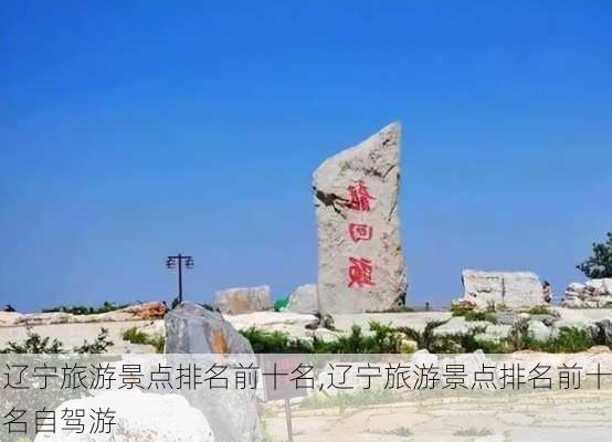 辽宁旅游景点排名前十名,辽宁旅游景点排名前十名自驾游