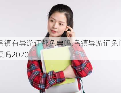 乌镇有导游证都免票吗,乌镇导游证免门票吗2020