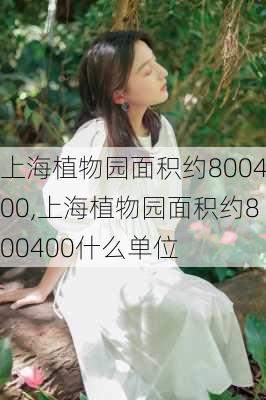 上海植物园面积约800400,上海植物园面积约800400什么单位