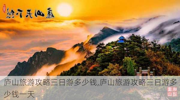 庐山旅游攻略三日游多少钱,庐山旅游攻略三日游多少钱一天