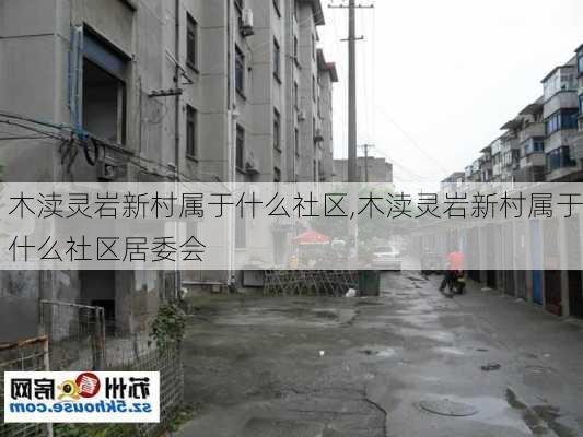 木渎灵岩新村属于什么社区,木渎灵岩新村属于什么社区居委会