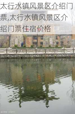 太行水镇风景区介绍门票,太行水镇风景区介绍门票住宿价格