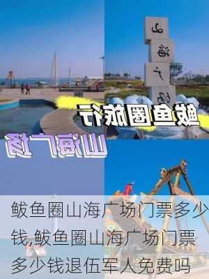 鲅鱼圈山海广场门票多少钱,鲅鱼圈山海广场门票多少钱退伍军人免费吗