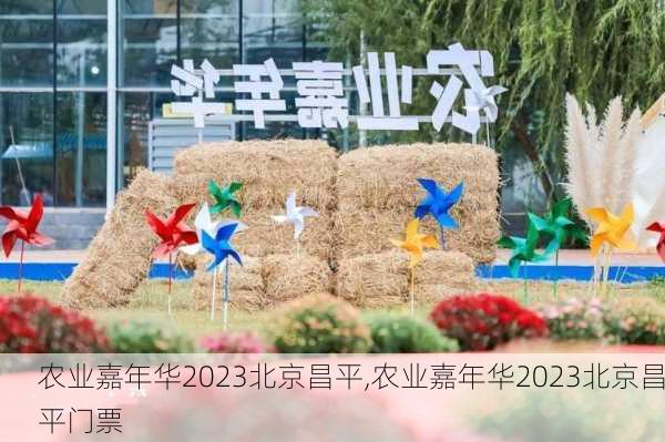 农业嘉年华2023北京昌平,农业嘉年华2023北京昌平门票