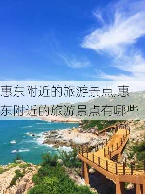 惠东附近的旅游景点,惠东附近的旅游景点有哪些