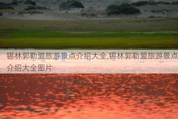 锡林郭勒盟旅游景点介绍大全,锡林郭勒盟旅游景点介绍大全图片