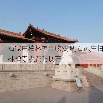 石家庄柏林禅寺收费吗,石家庄柏林禅寺收费吗现在