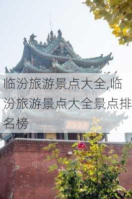 临汾旅游景点大全,临汾旅游景点大全景点排名榜