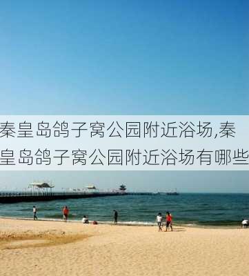 秦皇岛鸽子窝公园附近浴场,秦皇岛鸽子窝公园附近浴场有哪些