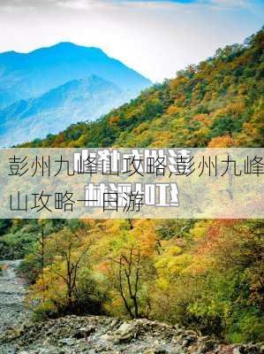 彭州九峰山攻略,彭州九峰山攻略一日游