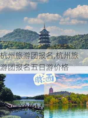 杭州旅游团报名,杭州旅游团报名五日游价格