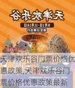 天津欢乐谷门票价格优惠政策,天津欢乐谷门票价格优惠政策最新