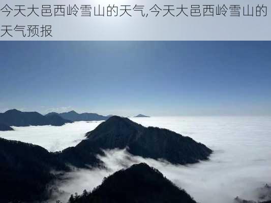 今天大邑西岭雪山的天气,今天大邑西岭雪山的天气预报