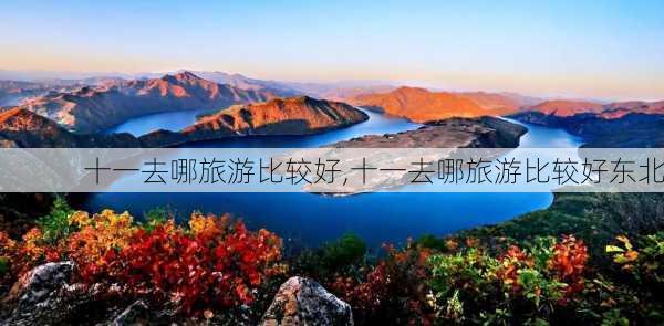 十一去哪旅游比较好,十一去哪旅游比较好东北