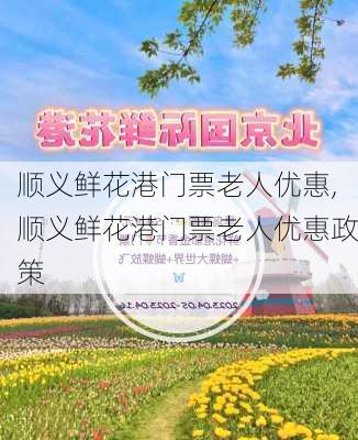 顺义鲜花港门票老人优惠,顺义鲜花港门票老人优惠政策