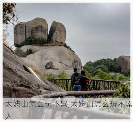 太姥山怎么玩不累,太姥山怎么玩不累人