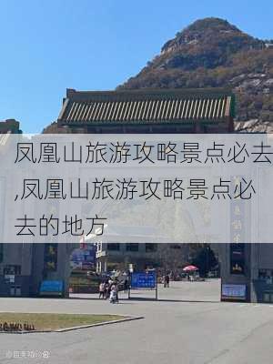 凤凰山旅游攻略景点必去,凤凰山旅游攻略景点必去的地方