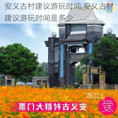 安义古村建议游玩时间,安义古村建议游玩时间是多少