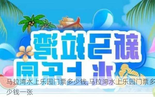 马拉湾水上乐园门票多少钱,马拉湾水上乐园门票多少钱一张