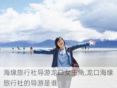 海缘旅行社导游龙口女主角,龙口海缘旅行社的导游是谁