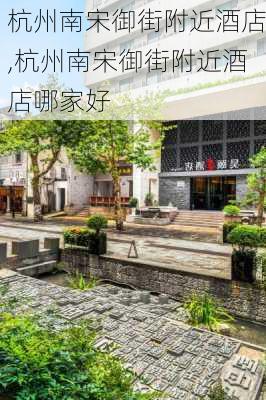 杭州南宋御街附近酒店,杭州南宋御街附近酒店哪家好