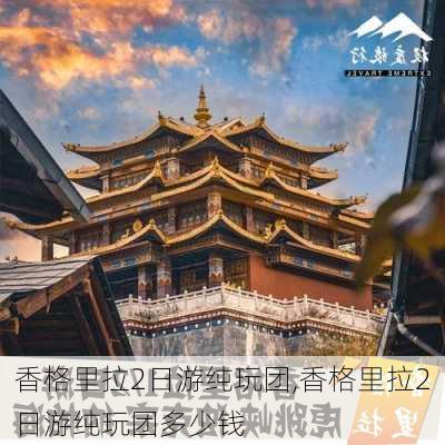 香格里拉2日游纯玩团,香格里拉2日游纯玩团多少钱